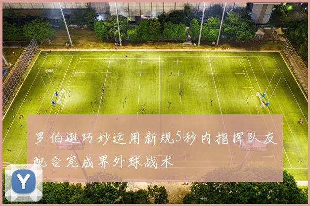 罗伯逊巧妙运用新规5秒内指挥队友配合完成界外球战术