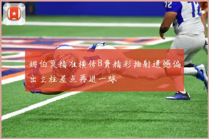 姆伯莫精准横传B费精彩抽射遗憾偏出立柱差点再进一球