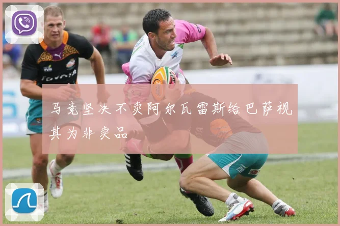 马竞坚决不卖阿尔瓦雷斯给巴萨视其为非卖品