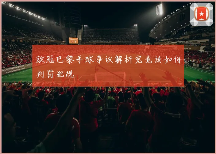 欧冠巴黎手球争议解析究竟该如何判罚犯规