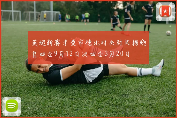 英超新赛季曼市德比对决时间揭晓首回合9月12日次回合3月20日