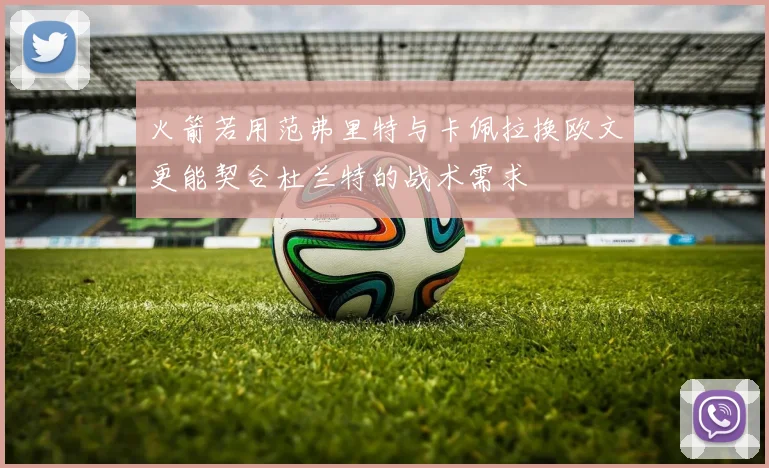 火箭若用范弗里特与卡佩拉换欧文更能契合杜兰特的战术需求