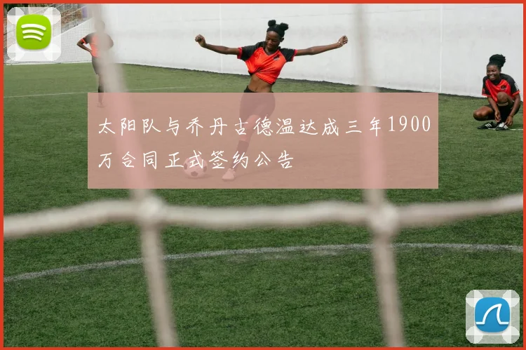 太阳队与乔丹古德温达成三年1900万合同正式签约公告