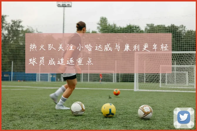 热火队关注小哈达威与康利更年轻球员成追逐重点