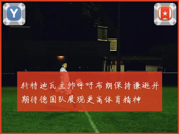 科特迪瓦主帅呼吁布朗保持谦逊并期待德国队展现更高体育精神
