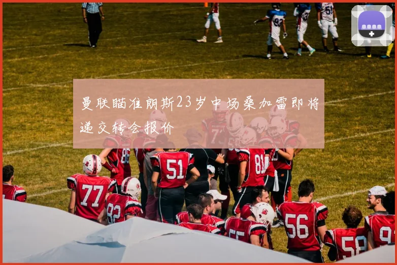 曼联瞄准朗斯23岁中场桑加雷即将递交转会报价