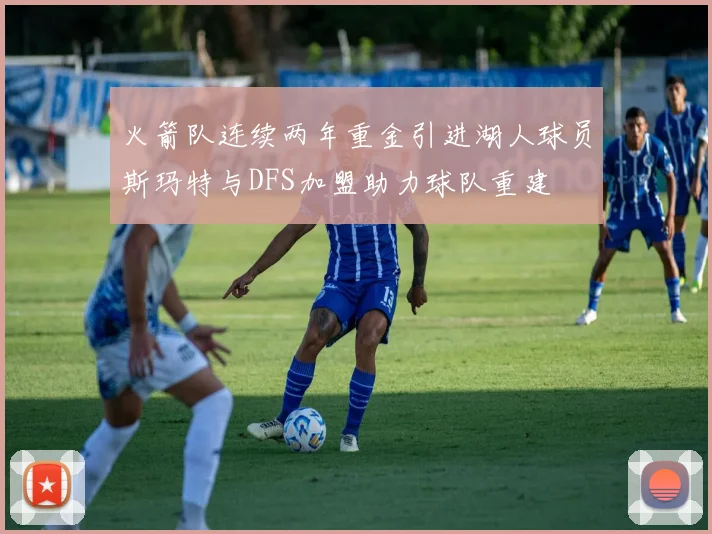 火箭队连续两年重金引进湖人球员斯玛特与DFS加盟助力球队重建