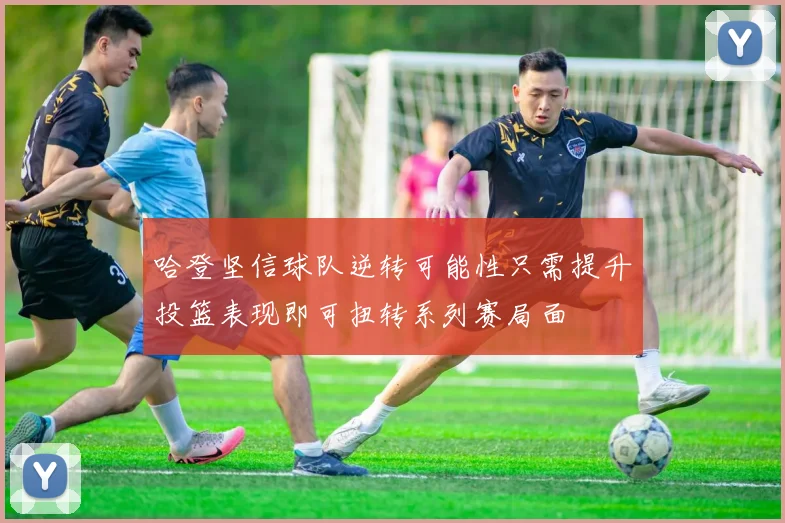 哈登坚信球队逆转可能性只需提升投篮表现即可扭转系列赛局面