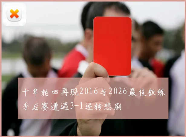 十年轮回再现2016与2026最佳教练季后赛遭遇3-1逆转悲剧