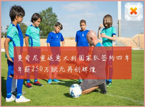 曼奇尼重返意大利国家队签约四年年薪250万欧元再创辉煌