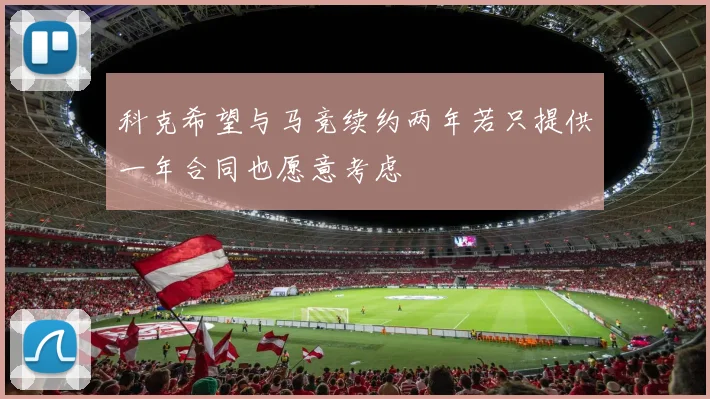 科克希望与马竞续约两年若只提供一年合同也愿意考虑